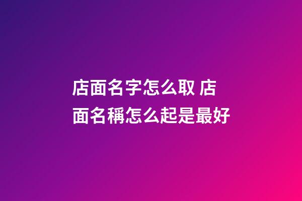 店面名字怎么取 店面名稱怎么起是最好-第1張-店鋪起名-玄機派